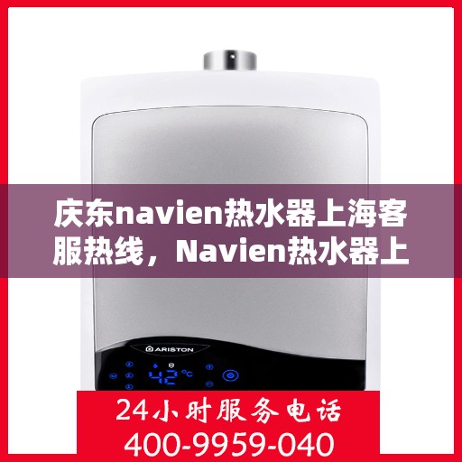 庆东navien热水器上海客服热线，Navien热水器上海客服热线，专业解答，贴心服务