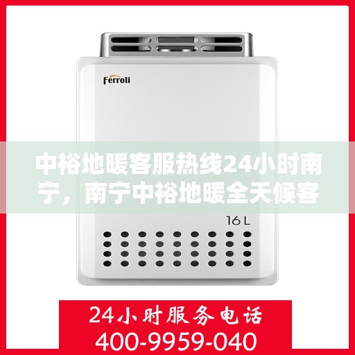 中裕地暖客服热线24小时南宁，南宁中裕地暖全天候客服热线，温暖连接每一刻