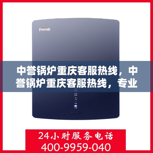 中誉锅炉重庆客服热线，中誉锅炉重庆客服热线，专业解答，贴心服务