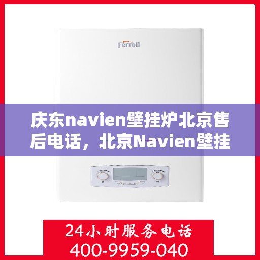 庆东navien壁挂炉北京售后电话，北京Navien壁挂炉售后热线，专业服务庆东壁挂炉维修