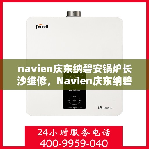 navien庆东纳碧安锅炉长沙维修，Navien庆东纳碧安锅炉长沙专业维修服务