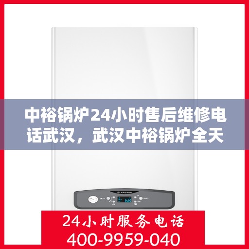 中裕锅炉24小时售后维修电话武汉，武汉中裕锅炉全天候售后维修服务热线
