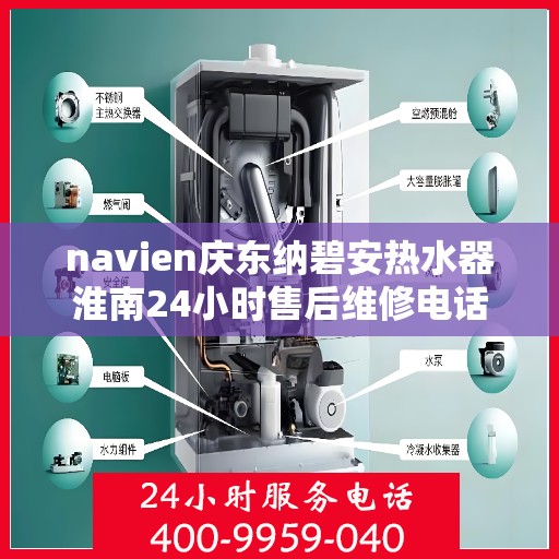 navien庆东纳碧安热水器淮南24小时售后维修电话，Navien庆东纳碧安热水器淮南全天候售后维修服务热线