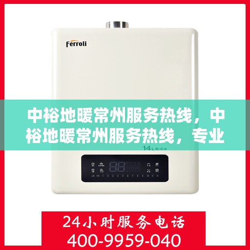 中裕地暖常州服务热线，中裕地暖常州服务热线，专业温暖，一触即达