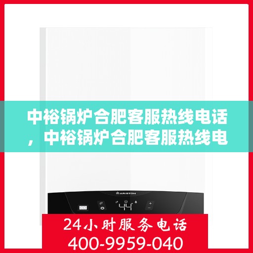 中裕锅炉合肥客服热线电话，中裕锅炉合肥客服热线电话公布，专业服务即刻响应！