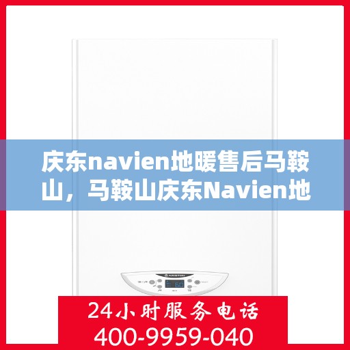 庆东navien地暖售后马鞍山，马鞍山庆东Navien地暖售后专业服务