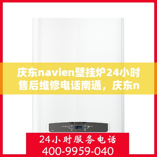 庆东navien壁挂炉24小时售后维修电话南通，庆东navien壁挂炉南通24小时专业售后维修服务电话
