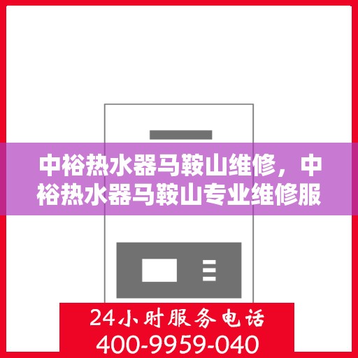 中裕热水器马鞍山维修，中裕热水器马鞍山专业维修服务团队解析维修秘籍