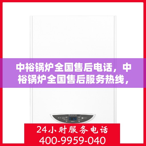中裕锅炉全国售后电话，中裕锅炉全国售后服务热线，专业维修，贴心关怀