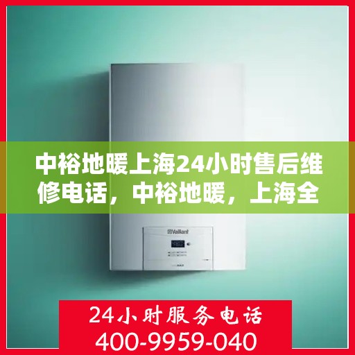 中裕地暖上海24小时售后维修电话，中裕地暖，上海全天候24小时售后维修热线