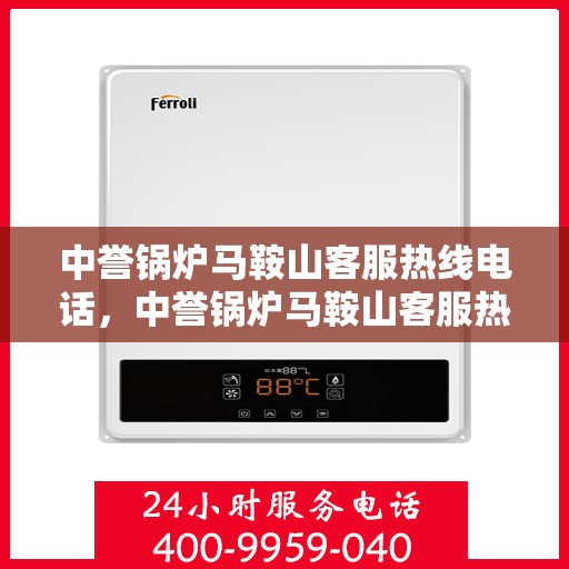 中誉锅炉马鞍山客服热线电话，中誉锅炉马鞍山客服热线——您身边的热力解决方案专家