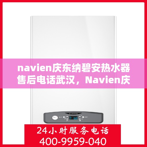 navien庆东纳碧安热水器售后电话武汉，Navien庆东纳碧安热水器武汉售后服务中心电话