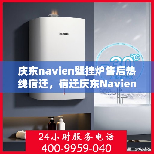 庆东navien壁挂炉售后热线宿迁，宿迁庆东Navien壁挂炉售后热线及服务一览
