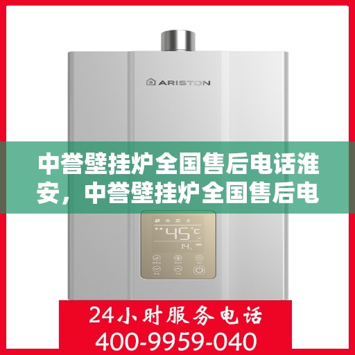 中誉壁挂炉全国售后电话淮安，中誉壁挂炉全国售后电话淮安服务热线及售后保障详解