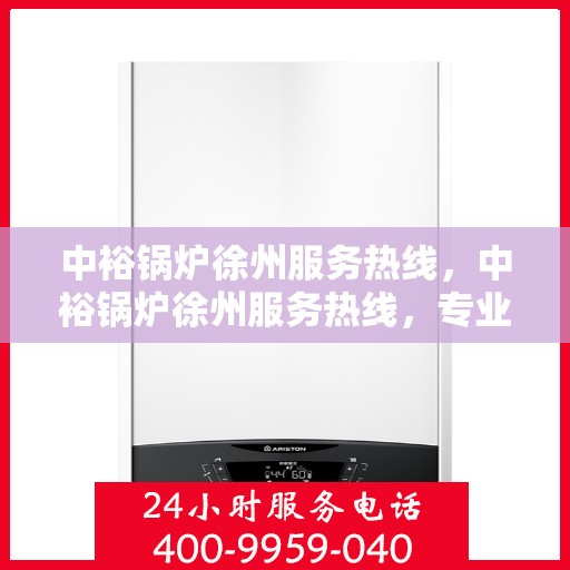 中裕锅炉徐州服务热线，中裕锅炉徐州服务热线，专业团队为您解答锅炉问题，贴心服务保障无忧运行！