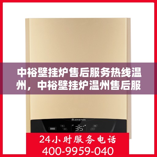 中裕壁挂炉售后服务热线温州，中裕壁挂炉温州售后服务热线全攻略