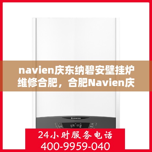 navien庆东纳碧安壁挂炉维修合肥，合肥Navien庆东纳碧安壁挂炉专业维修服务