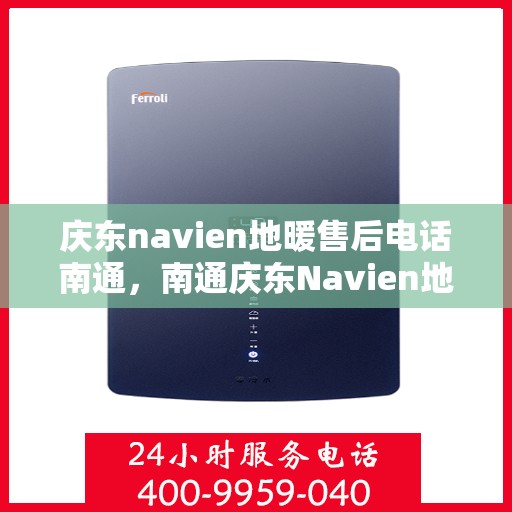 庆东navien地暖售后电话南通，南通庆东Navien地暖售后服务热线及电话支持详解