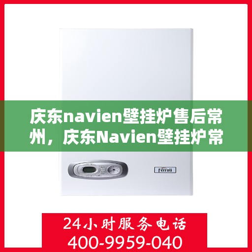 庆东navien壁挂炉售后常州，庆东Navien壁挂炉常州专业售后维修服务