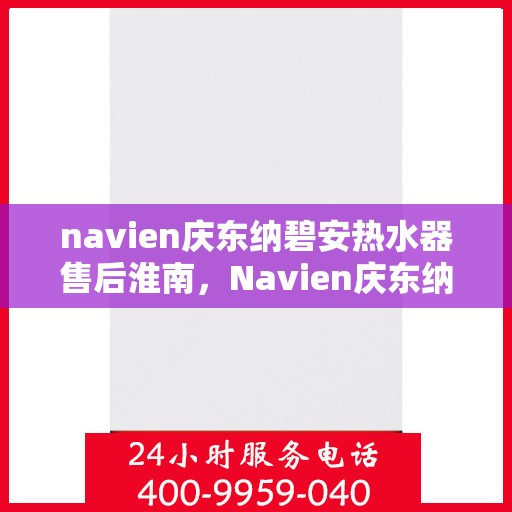 navien庆东纳碧安热水器售后淮南，Navien庆东纳碧安热水器淮南售后服务中心专业服务介绍