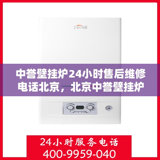 中誉壁挂炉24小时售后维修电话北京，北京中誉壁挂炉全天候售后维修服务热线