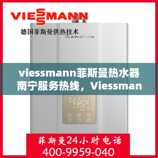 viessmann菲斯曼热水器南宁服务热线，Viessmann菲斯曼热水器南宁服务热线——专业维修与售后保障