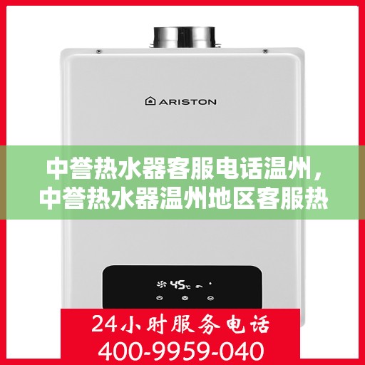 中誉热水器客服电话温州，中誉热水器温州地区客服热线及售后支持全解析