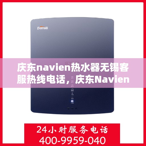 庆东navien热水器无锡客服热线电话，庆东Navien热水器无锡客服热线电话全攻略，专业解答，贴心服务