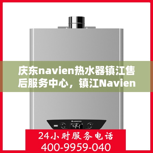 庆东navien热水器镇江售后服务中心，镇江Navien热水器售后服务中心，专业品质，贴心服务，为您的温暖保驾护航！