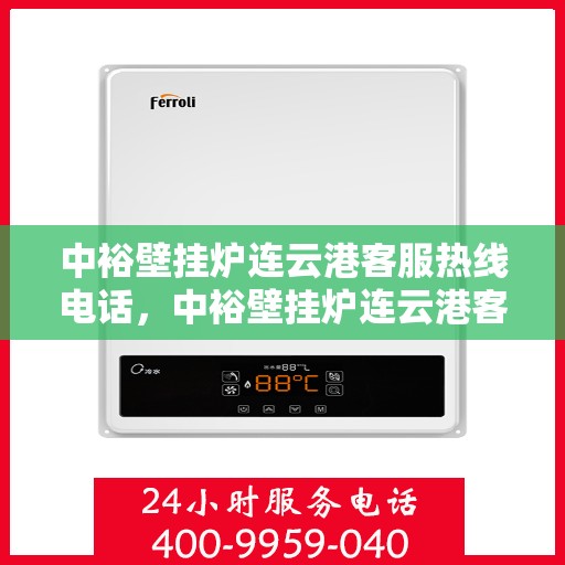 中裕壁挂炉连云港客服热线电话，中裕壁挂炉连云港客服热线，专业服务的温暖连线