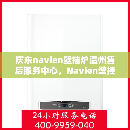 庆东navien壁挂炉温州售后服务中心，Navien壁挂炉温州售后服务中心，专业维修与贴心服务