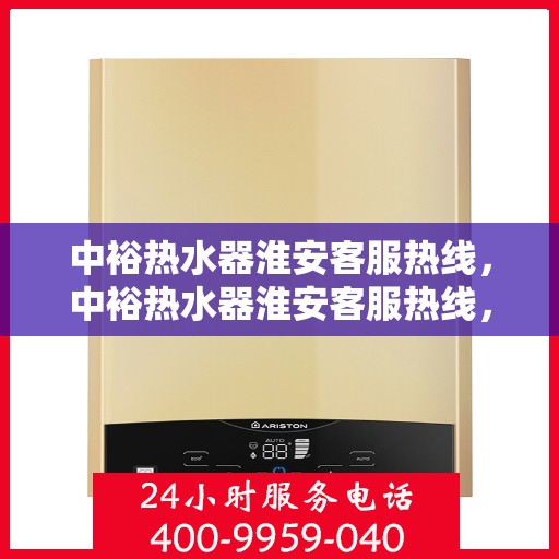 中裕热水器淮安客服热线，中裕热水器淮安客服热线，专业解决您的热水问题，贴心服务温暖您的家。
