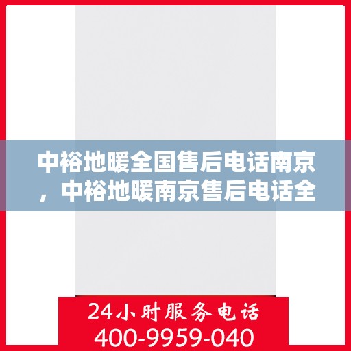 中裕地暖全国售后电话南京，中裕地暖南京售后电话全攻略，一站式解决方案，贴心服务在身边