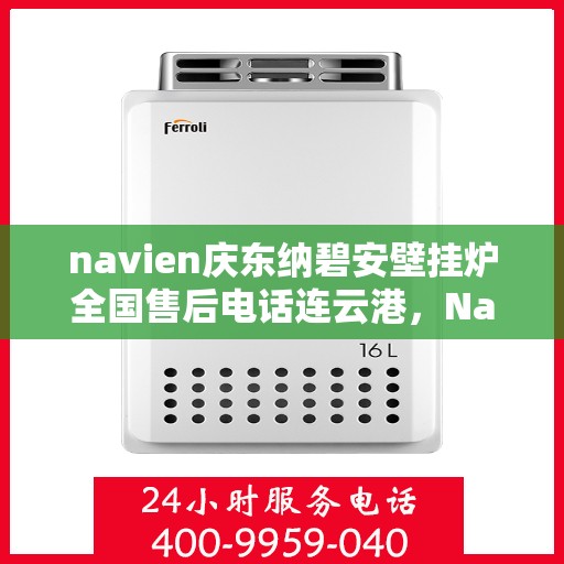 navien庆东纳碧安壁挂炉全国售后电话连云港，Navien庆东纳碧安壁挂炉全国售后热线在连云港的服务支持