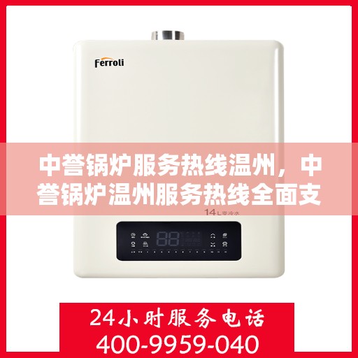 中誉锅炉服务热线温州，中誉锅炉温州服务热线全面支持，专业团队为您解答
