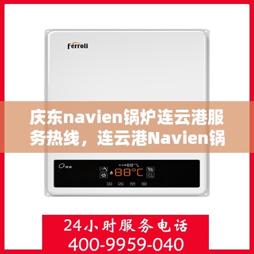 庆东navien锅炉连云港服务热线，连云港Navien锅炉专业服务热线，庆东锅炉维修与咨询一站式解决方案