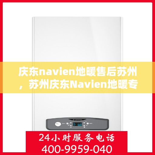 庆东navien地暖售后苏州，苏州庆东Navien地暖专业售后服务团队