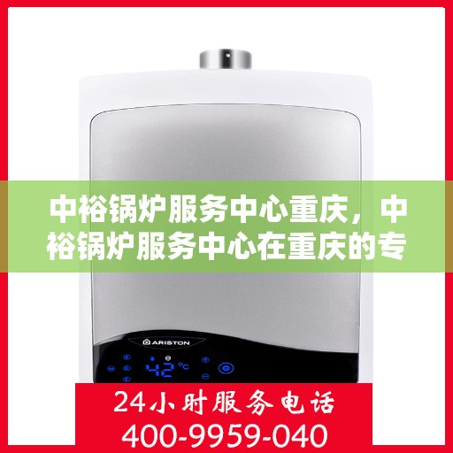 中裕锅炉服务中心重庆，中裕锅炉服务中心在重庆的专业服务之旅