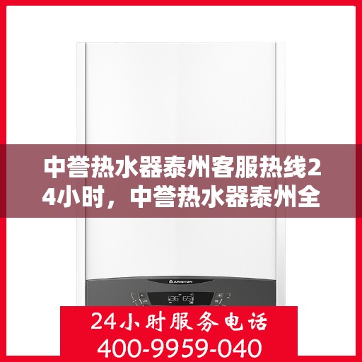 中誉热水器泰州客服热线24小时，中誉热水器泰州全天候客服热线，贴心服务随时在线
