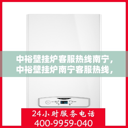 中裕壁挂炉客服热线南宁，中裕壁挂炉南宁客服热线，专业解答，温暖您的生活