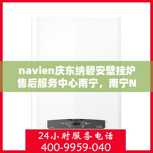 navien庆东纳碧安壁挂炉售后服务中心南宁，南宁Navien庆东纳碧安壁挂炉售后服务中心专业服务团队