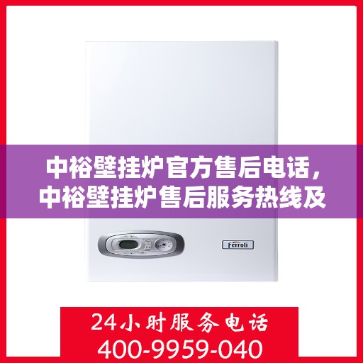 中裕壁挂炉官方售后电话，中裕壁挂炉售后服务热线及电话全攻略