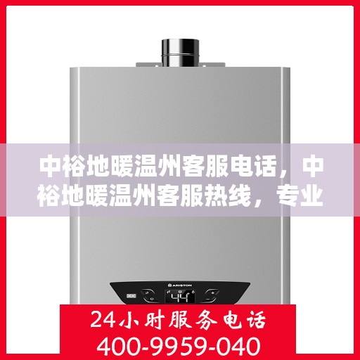 中裕地暖温州客服电话，中裕地暖温州客服热线，专业解答，温暖您的每一刻
