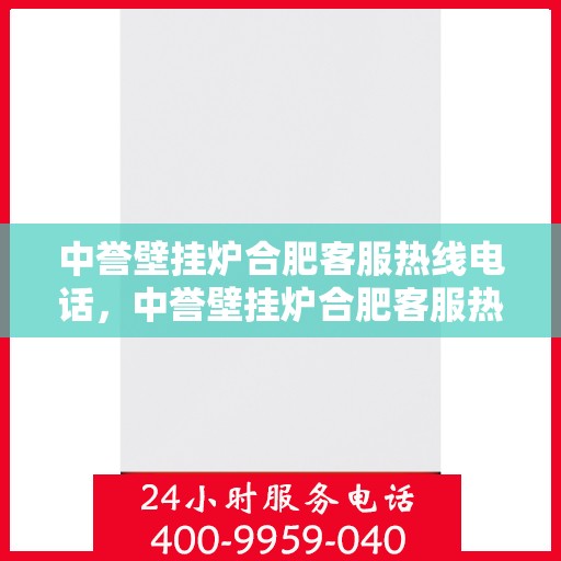 中誉壁挂炉合肥客服热线电话，中誉壁挂炉合肥客服热线——专业解答，温暖您的生活