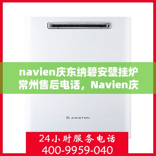 navien庆东纳碧安壁挂炉常州售后电话，Navien庆东纳碧安壁挂炉常州售后服务中心联系电话