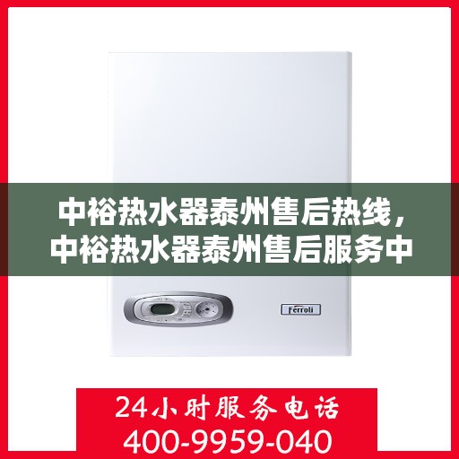 中裕热水器泰州售后热线，中裕热水器泰州售后服务中心热线，专业维修与咨询一站式服务