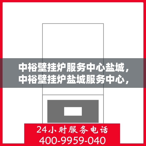中裕壁挂炉服务中心盐城，中裕壁挂炉盐城服务中心，专业维修与贴心服务