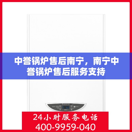中誉锅炉售后南宁，南宁中誉锅炉售后服务支持