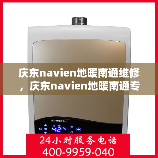 庆东navien地暖南通维修，庆东navien地暖南通专业维修服务