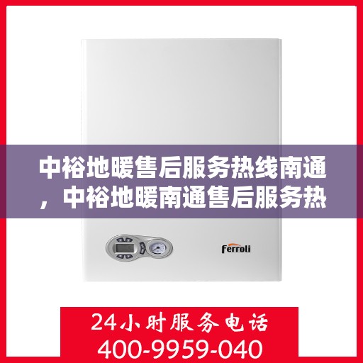 中裕地暖售后服务热线南通，中裕地暖南通售后服务热线详解，专业团队，贴心服务